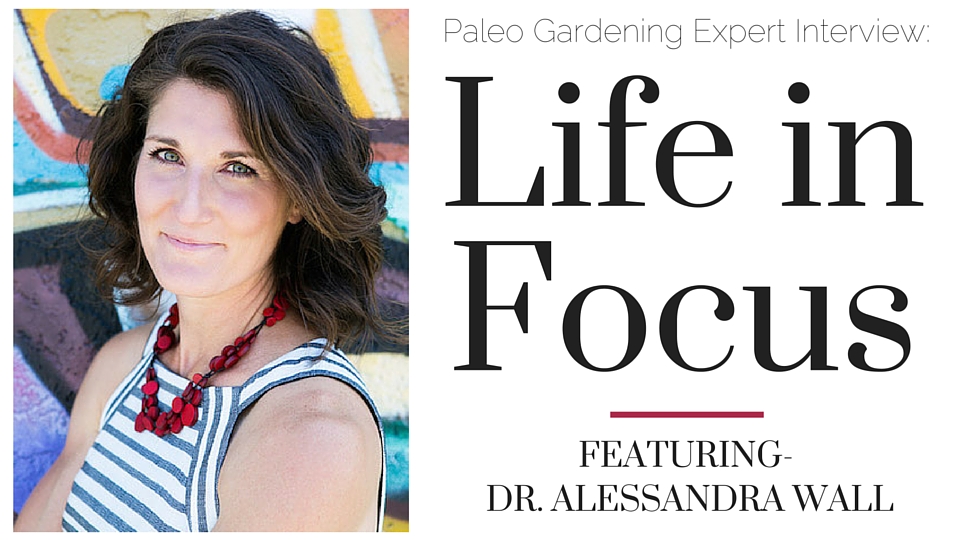 Life in Focus Alessandra Wall Paleo Garden Interview