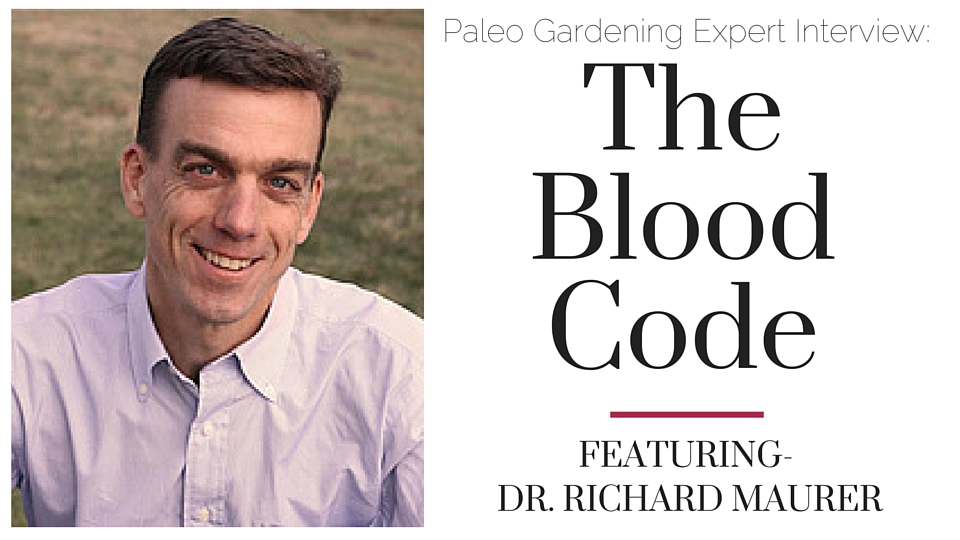 The Blood Code Dr Richard Maurer- Paleo Gardening Interview