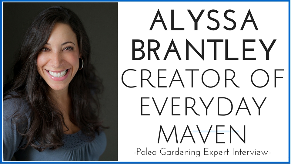 Alyssa Brantley Everyday Maven – Paleo Gardening Interview