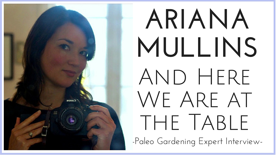 And Here We Are at the Table with Ariana Mullins – Paleo Garden Interview